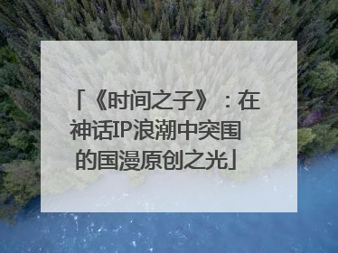 《时间之子》：在神话IP浪潮中突围的国漫原创之光