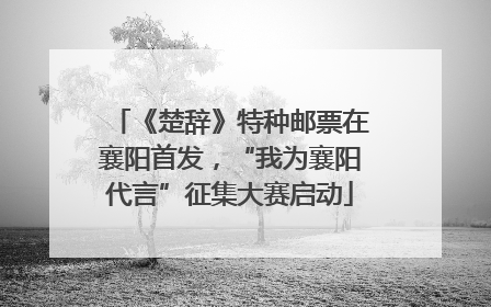 《楚辞》特种邮票在襄阳首发，“我为襄阳代言”征集大赛启动