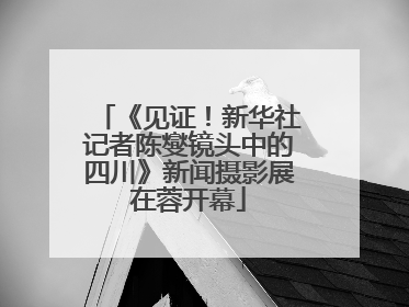 《见证！新华社记者陈燮镜头中的四川》新闻摄影展在蓉开幕