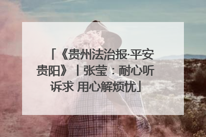 《贵州法治报·平安贵阳》丨张莹：耐心听诉求 用心解烦忧
