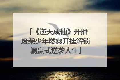 《逆天成仙》开播 废柴少年燃爽开挂解锁躺赢式逆袭人生