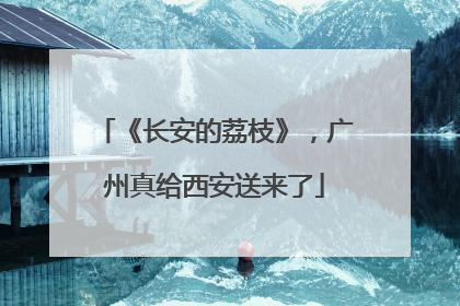 《长安的荔枝》，广州真给西安送来了
