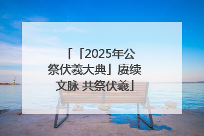 「2025年公祭伏羲大典」赓续文脉 共祭伏羲