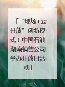 “现场+云开放”创新模式！中国石油湖南销售公司举办开放日活动