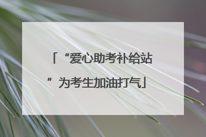 “爱心助考补给站”为考生加油打气