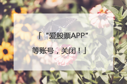 “爱股票APP”等账号，关闭！