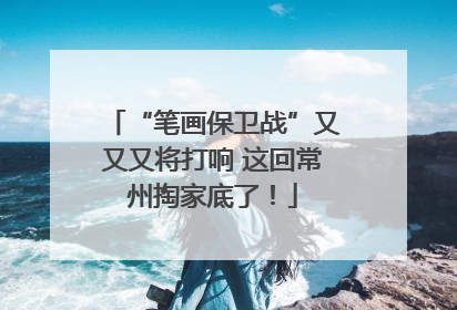 “笔画保卫战”又又又将打响 这回常州掏家底了！
