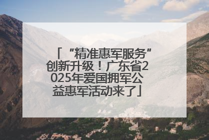 “精准惠军服务”创新升级！广东省2025年爱国拥军公益惠军活动来了