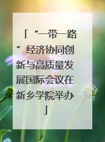“一带一路”经济协同创新与高质量发展国际会议在新乡学院举办