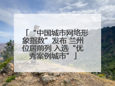“中国城市网络形象指数”发布 兰州位居前列 入选“优秀案例城市”