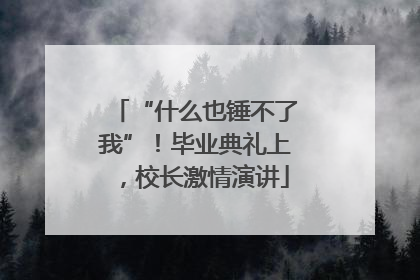 “什么也锤不了我”！毕业典礼上，校长激情演讲