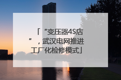 “变压器4S店”，武汉电网推进工厂化检修模式