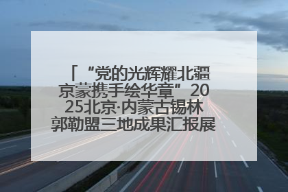 “党的光辉耀北疆 京蒙携手绘华章”2025北京·内蒙古锡林郭勒盟三地成果汇报展系列活动启动
