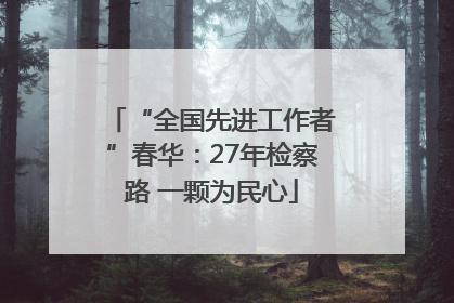 “全国先进工作者”春华：27年检察路 一颗为民心
