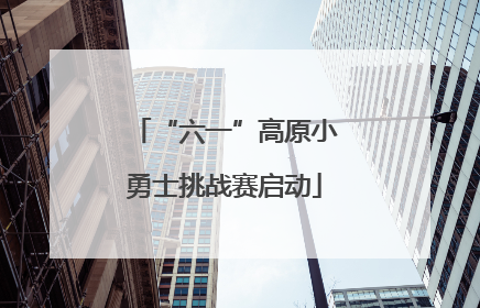 “六一”高原小勇士挑战赛启动