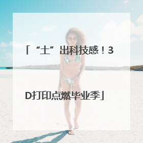 “土”出科技感！3D打印点燃毕业季