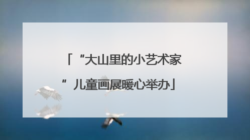 “大山里的小艺术家”儿童画展暖心举办