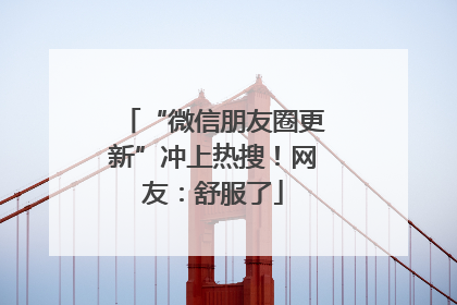 “微信朋友圈更新”冲上热搜！网友：舒服了