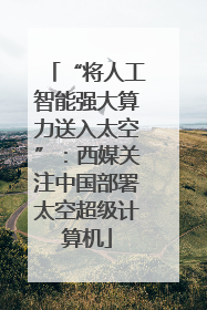 “将人工智能强大算力送入太空”：西媒关注中国部署太空超级计算机