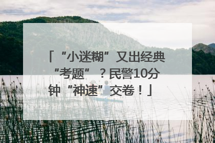 “小迷糊”又出经典“考题”？民警10分钟“神速”交卷！