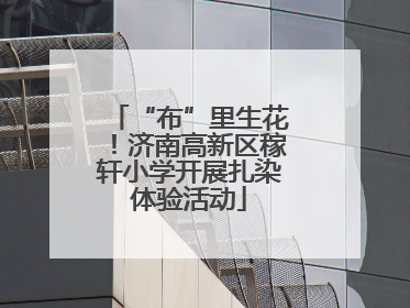 “布”里生花！济南高新区稼轩小学开展扎染体验活动