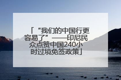 “我们的中国行更容易了”——印尼民众点赞中国240小时过境免签政策