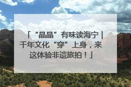 “晶晶”有味读海宁｜千年文化“穿”上身，来这体验非遗旅拍！