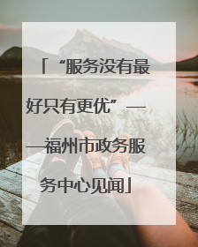 “服务没有最好只有更优”——福州市政务服务中心见闻