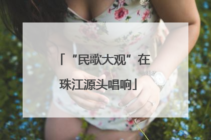 “民歌大观”在珠江源头唱响