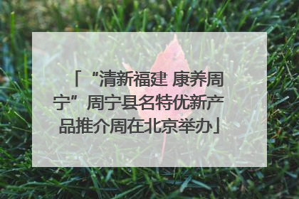 “清新福建 康养周宁”周宁县名特优新产品推介周在北京举办