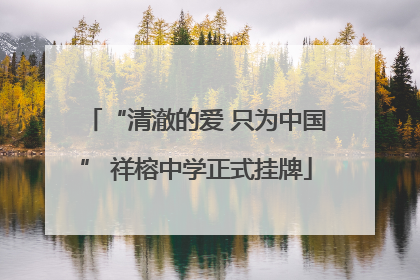 “清澈的爱 只为中国” 祥榕中学正式挂牌