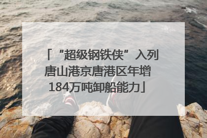 “超级钢铁侠”入列 唐山港京唐港区年增184万吨卸船能力