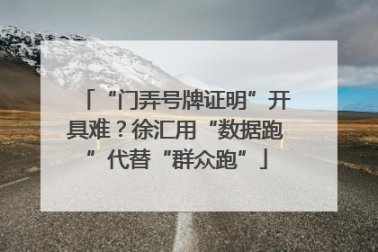 “门弄号牌证明”开具难？徐汇用“数据跑”代替“群众跑”