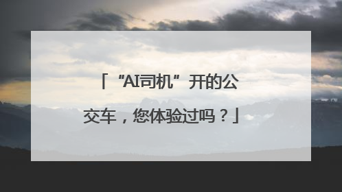 “AI司机”开的公交车，您体验过吗？