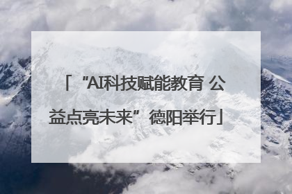 “AI科技赋能教育 公益点亮未来”德阳举行