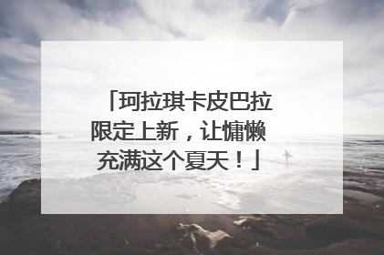 珂拉琪卡皮巴拉限定上新，让慵懒充满这个夏天！
