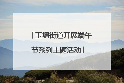 玉塘街道开展端午节系列主题活动