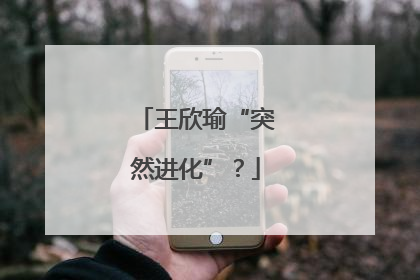 王欣瑜“突然进化”？