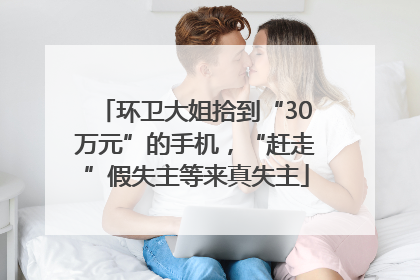 环卫大姐拾到“30万元”的手机，“赶走”假失主等来真失主