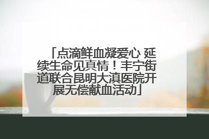 点滴鲜血凝爱心 延续生命见真情！丰宁街道联合昆明大滇医院开展无偿献血活动