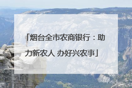 烟台全市农商银行：助力新农人 办好兴农事