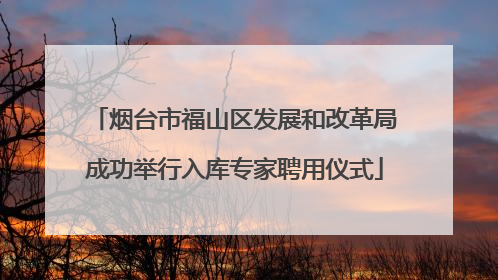 烟台市福山区发展和改革局成功举行入库专家聘用仪式