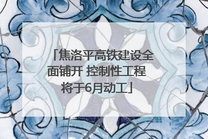 焦洛平高铁建设全面铺开 控制性工程将于6月动工