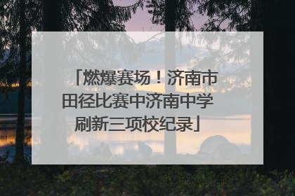 燃爆赛场！济南市田径比赛中济南中学刷新三项校纪录