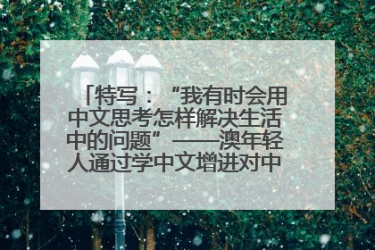 特写：“我有时会用中文思考怎样解决生活中的问题”——澳年轻人通过学中文增进对中华文化的理解