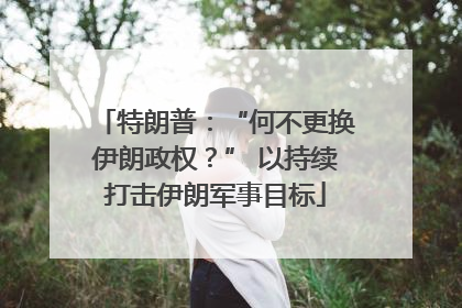 特朗普：“何不更换伊朗政权？” 以持续打击伊朗军事目标