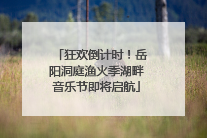 狂欢倒计时！岳阳洞庭渔火季湖畔音乐节即将启航