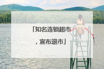 知名连锁超市，宣布退市