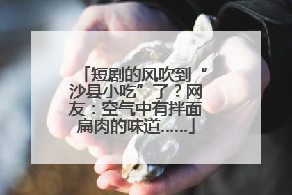 短剧的风吹到“沙县小吃”了？网友：空气中有拌面扁肉的味道……