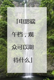 电影端午档，观众可以期待什么